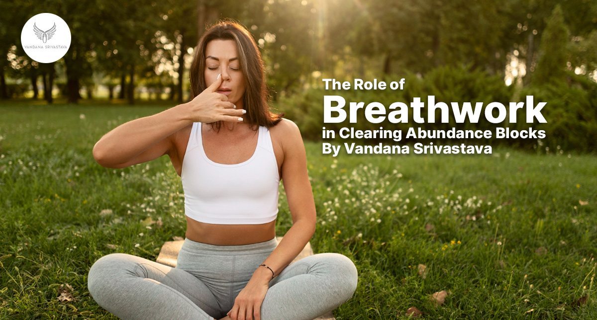 The Role of Breathwork in Clearing Abundance Blocks By Vandana Srivastava, a Renowned Motivational Speaker